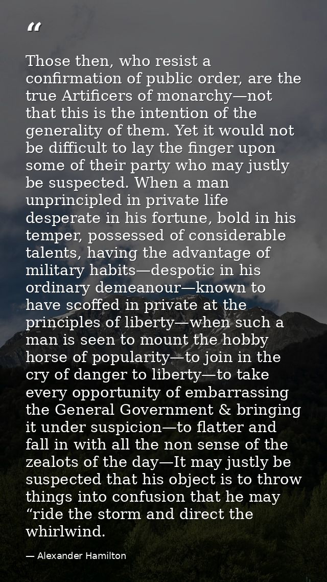 Those then, who resist a confirmation of public order, are the true Artificers of monarchy—not that this is the intentio — Alexander Hamilton