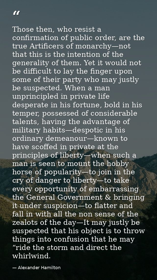 Those then, who resist a confirmation of public order, are the true Artificers of monarchy—not that this is the intentio — Alexander Hamilton