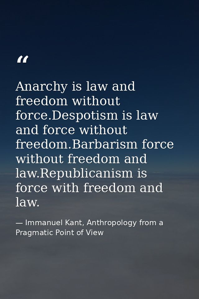 Anarchy is law and freedom without force.Despotism is law and force without freedom.Barbarism force without freedom and  — Immanuel Kant, Anthropology from a Pragmatic Point of View