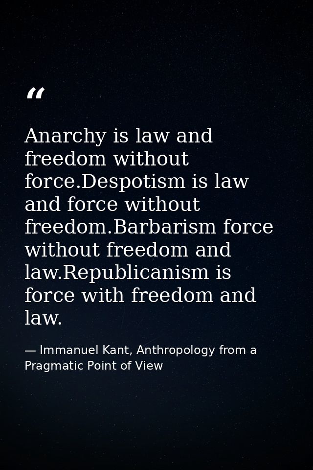 Anarchy is law and freedom without force.Despotism is law and force without freedom.Barbarism force without freedom and  — Immanuel Kant, Anthropology from a Pragmatic Point of View