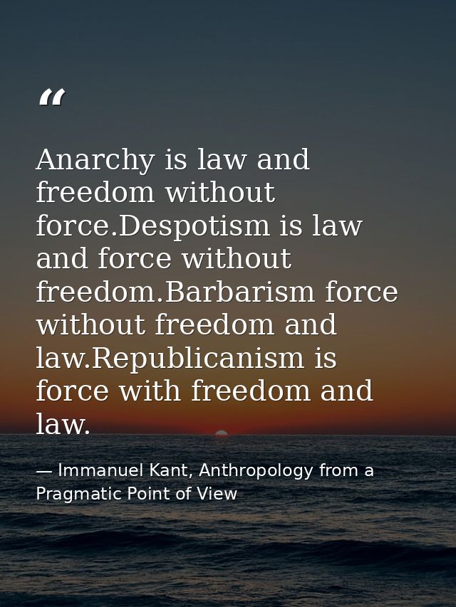 Anarchy is law and freedom without force.Despotism is law and force without freedom.Barbarism force without freedom and  — Immanuel Kant, Anthropology from a Pragmatic Point of View