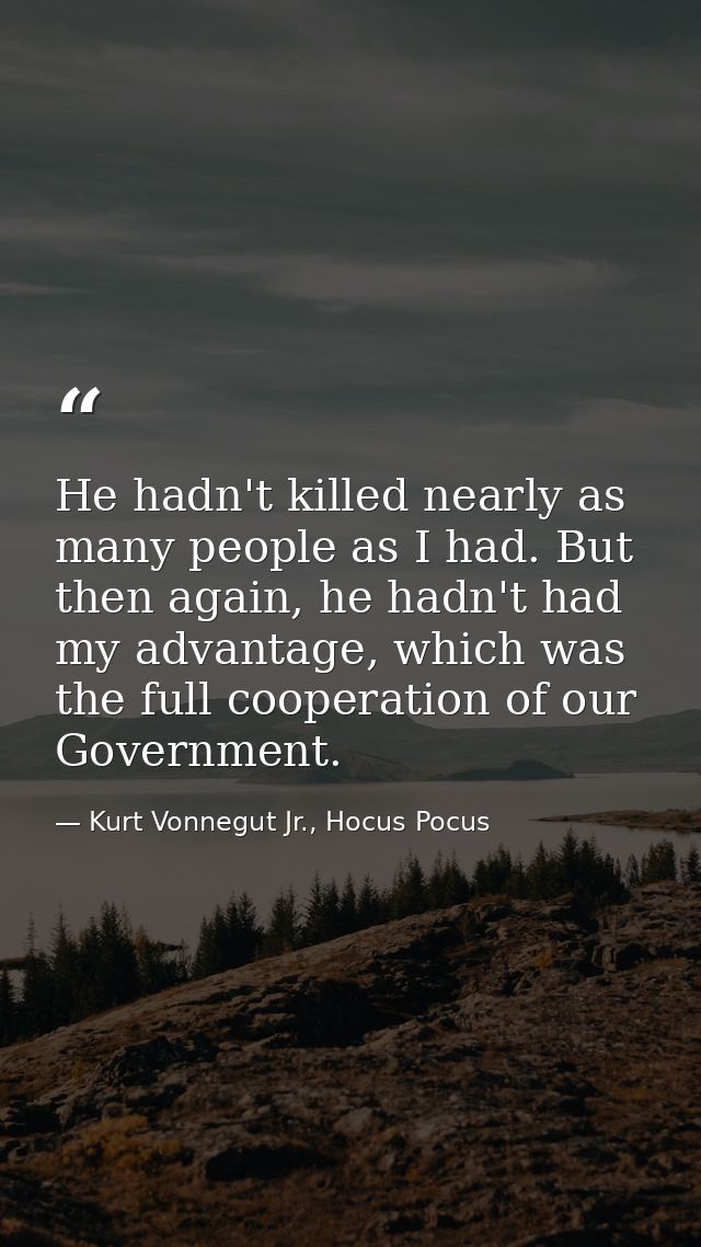 He hadn't killed nearly as many people as I had. But then again, he hadn't had my advantage, which was the full cooperat — Kurt Vonnegut Jr., Hocus Pocus