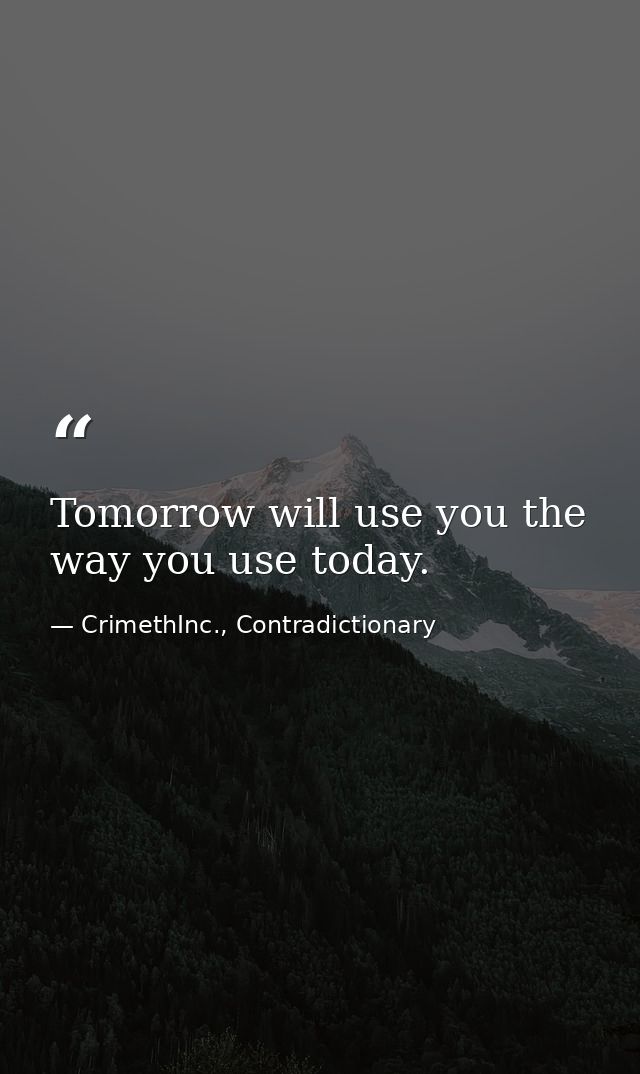 Tomorrow will use you the way you use today. — CrimethInc., Contradictionary
