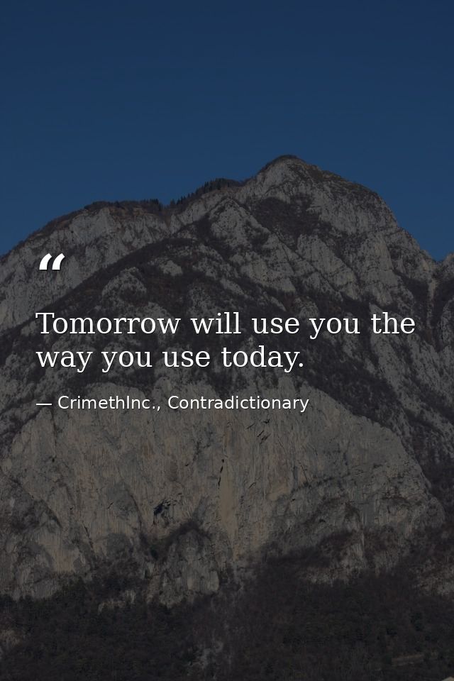 Tomorrow will use you the way you use today. — CrimethInc., Contradictionary