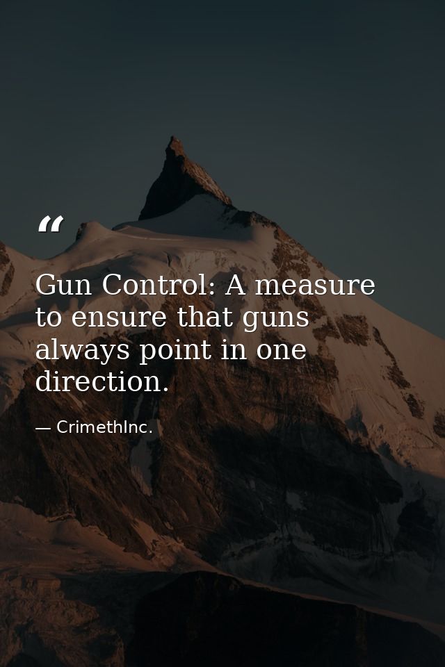 Gun Control: A measure to ensure that guns always point in one direction. — CrimethInc.