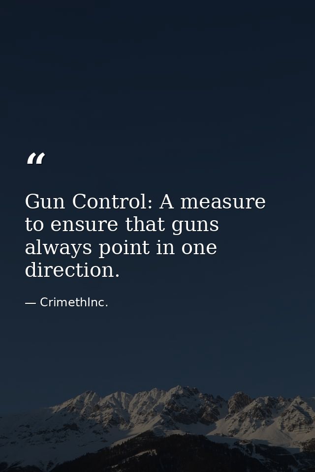 Gun Control: A measure to ensure that guns always point in one direction. — CrimethInc.