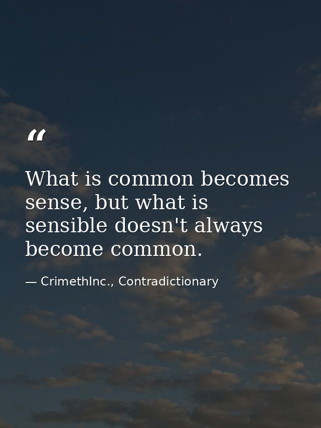 What is common becomes sense, but what is sensible doesn't always become common. — CrimethInc., Contradictionary