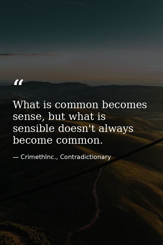 What is common becomes sense, but what is sensible doesn't always become common. — CrimethInc., Contradictionary