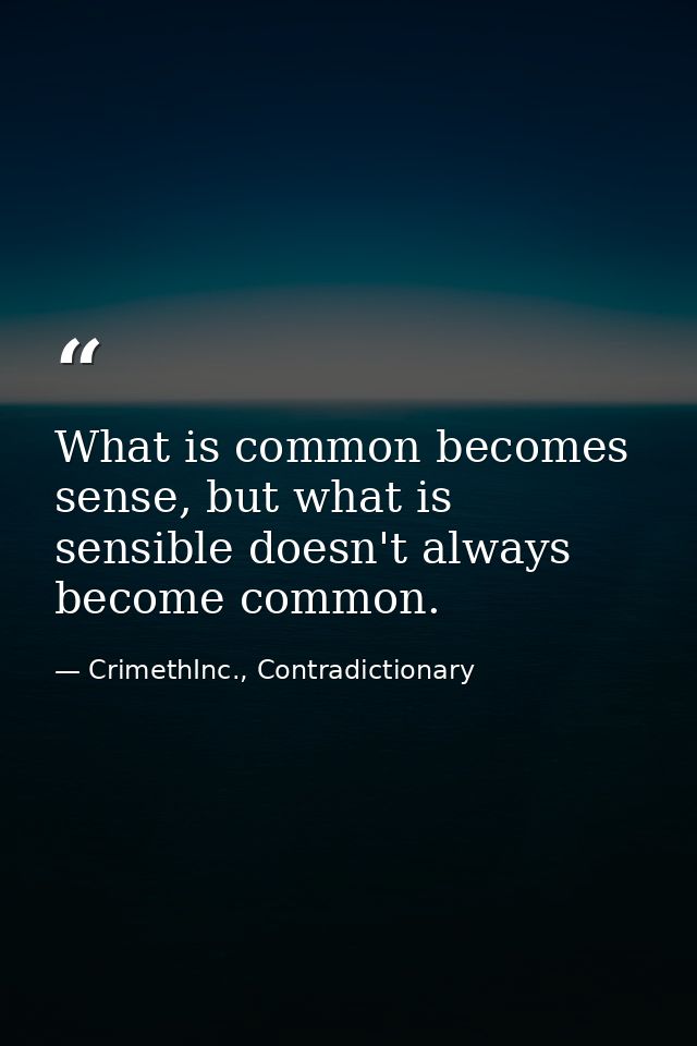 What is common becomes sense, but what is sensible doesn't always become common. — CrimethInc., Contradictionary