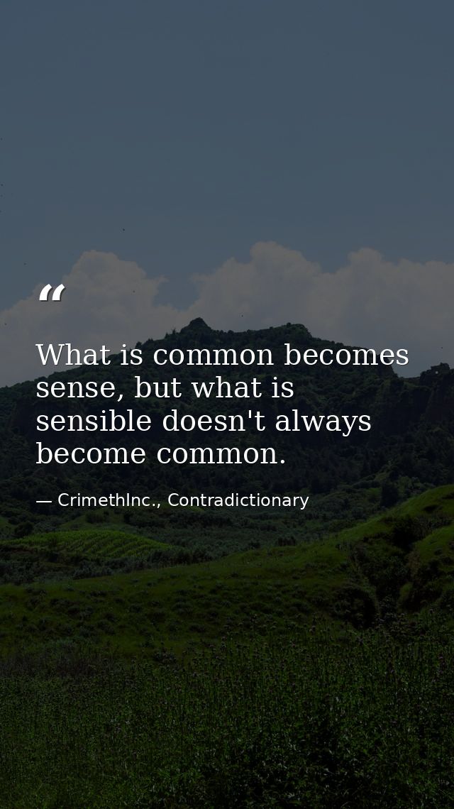 What is common becomes sense, but what is sensible doesn't always become common. — CrimethInc., Contradictionary
