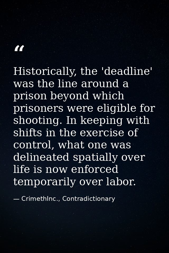 Historically, the 'deadline' was the line around a prison beyond which prisoners were eligible for shooting. In keeping  — CrimethInc., Contradictionary
