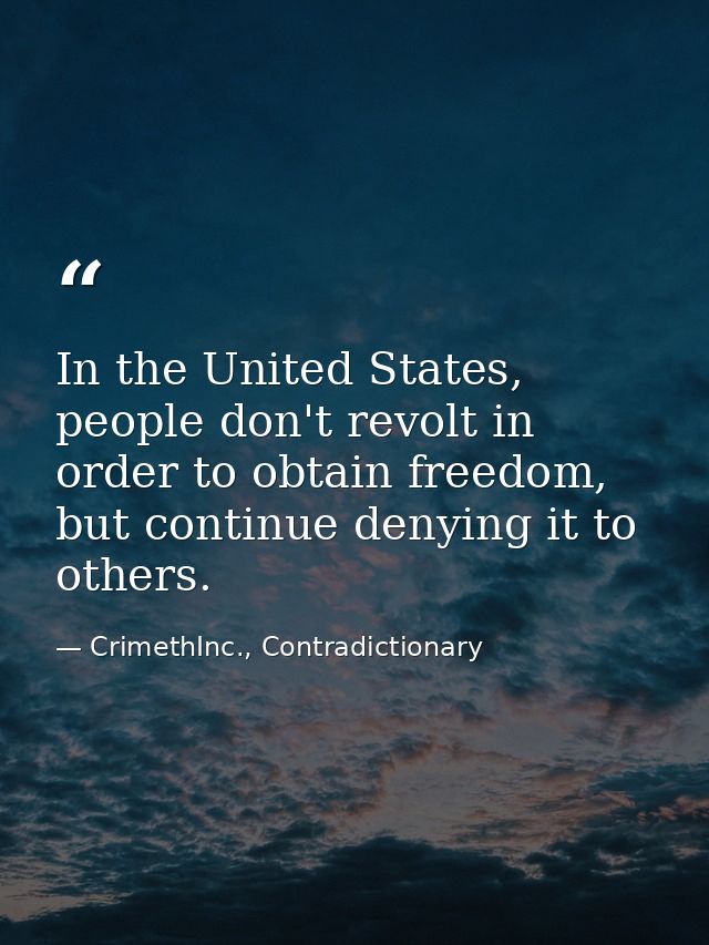 In the United States, people don't revolt in order to obtain freedom, but continue denying it to others. — CrimethInc., Contradictionary