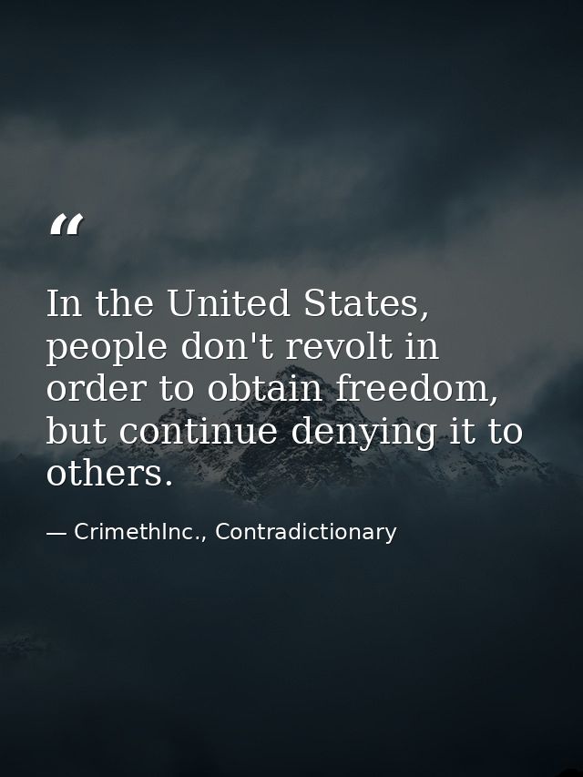 In the United States, people don't revolt in order to obtain freedom, but continue denying it to others. — CrimethInc., Contradictionary