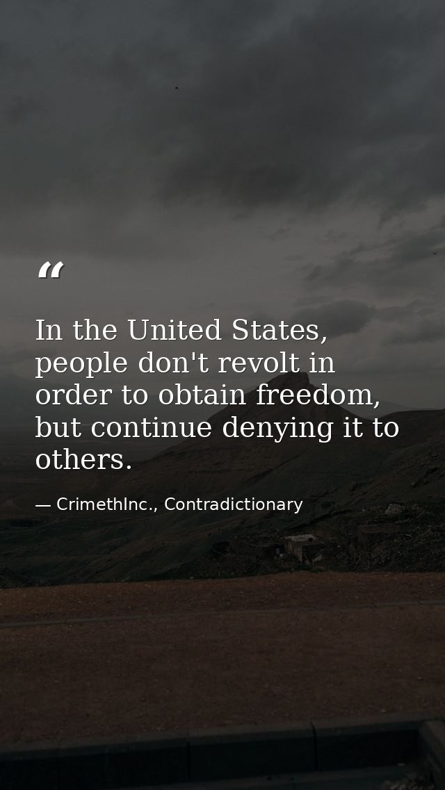 In the United States, people don't revolt in order to obtain freedom, but continue denying it to others. — CrimethInc., Contradictionary