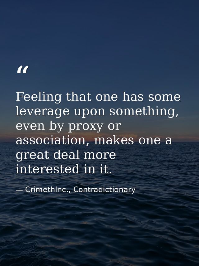 Feeling that one has some leverage upon something, even by proxy or association, makes one a great deal more interested  — CrimethInc., Contradictionary