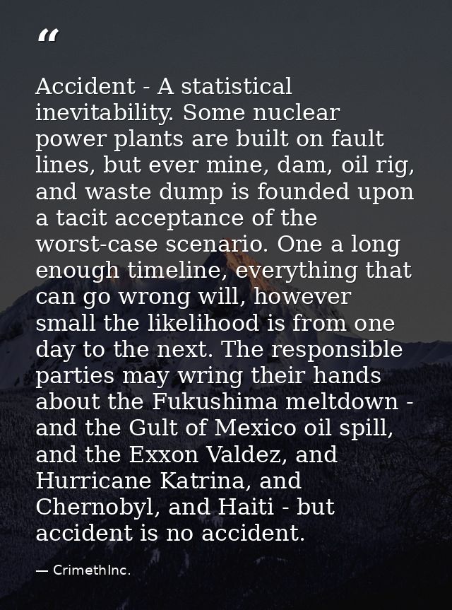 Accident - A statistical inevitability. Some nuclear power plants are built on fault lines, but ever mine, dam, oil rig, — CrimethInc.