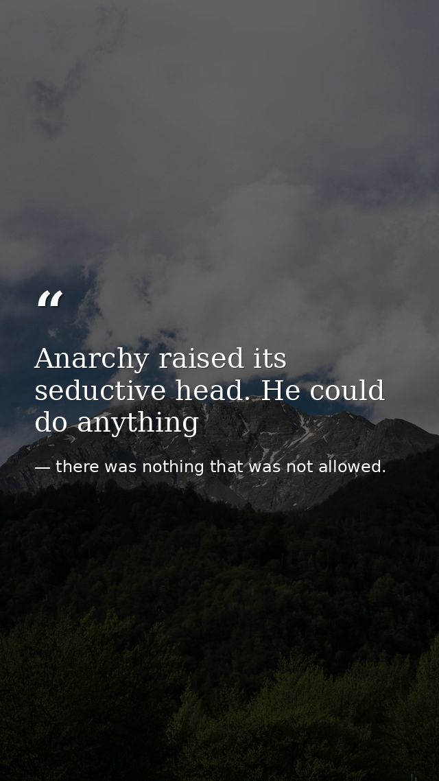 Anarchy raised its seductive head. He could do anything — there was nothing that was not allowed.