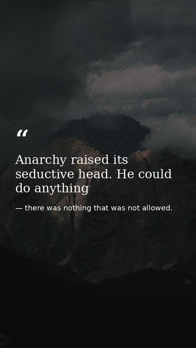 Anarchy raised its seductive head. He could do anything — there was nothing that was not allowed.