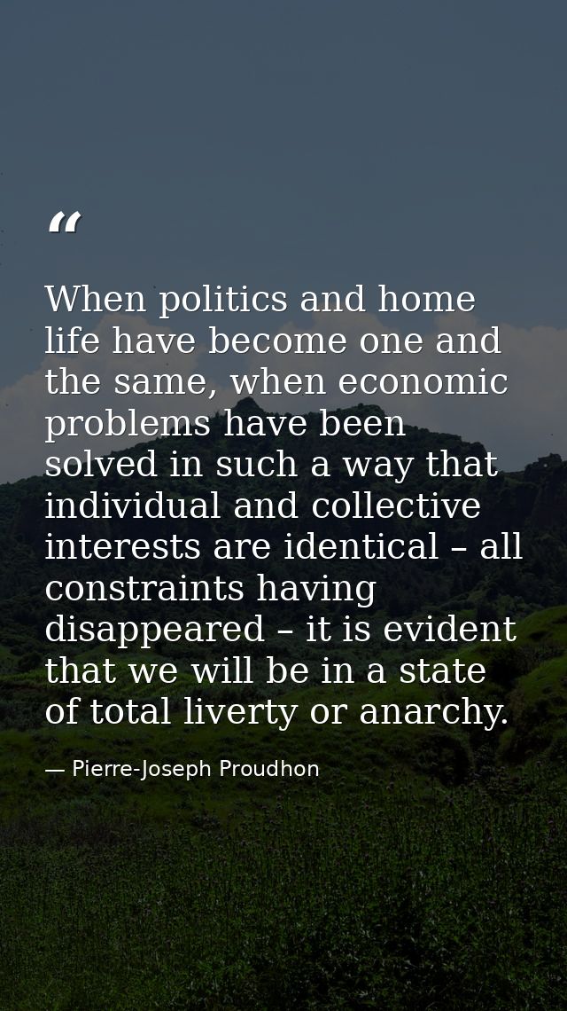 When politics and home life have become one and the same, when economic problems have been solved in such a way that ind — Pierre-Joseph Proudhon