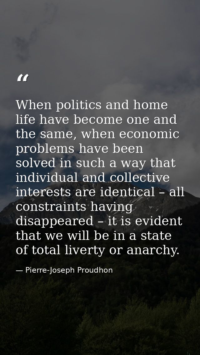 When politics and home life have become one and the same, when economic problems have been solved in such a way that ind — Pierre-Joseph Proudhon