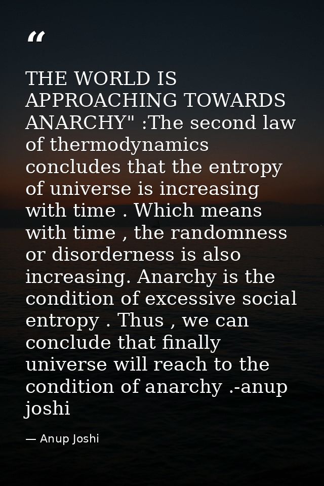 THE WORLD IS APPROACHING TOWARDS ANARCHY" :The second law of thermodynamics concludes that the entropy of universe is in — Anup Joshi