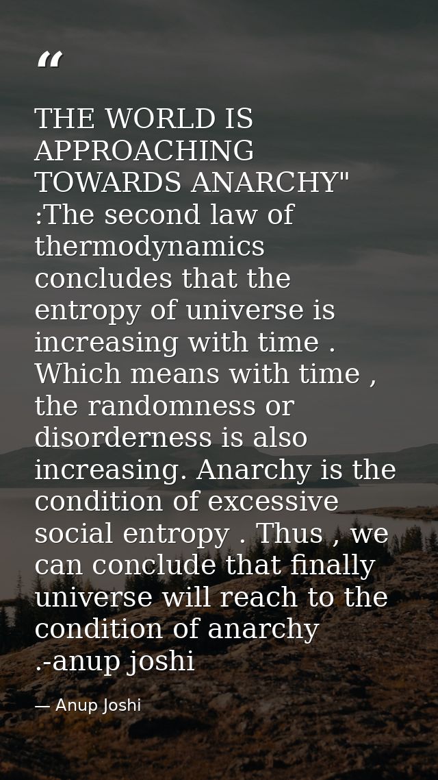 THE WORLD IS APPROACHING TOWARDS ANARCHY" :The second law of thermodynamics concludes that the entropy of universe is in — Anup Joshi