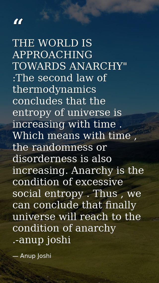 THE WORLD IS APPROACHING TOWARDS ANARCHY" :The second law of thermodynamics concludes that the entropy of universe is in — Anup Joshi