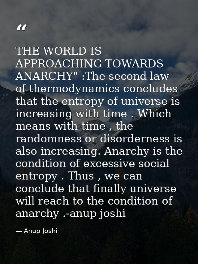 THE WORLD IS APPROACHING TOWARDS ANARCHY" :The second law of thermodynamics concludes that the entropy of universe is in — Anup Joshi