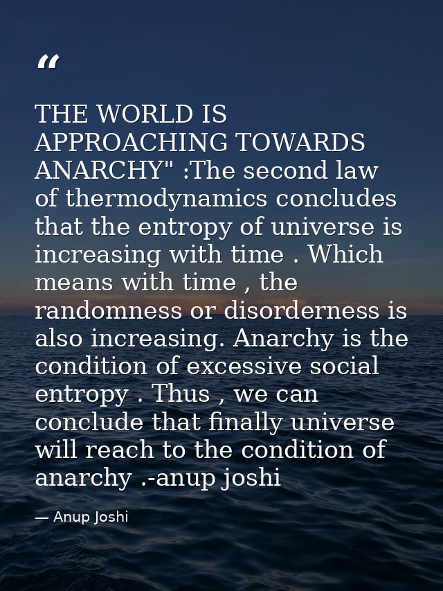 THE WORLD IS APPROACHING TOWARDS ANARCHY" :The second law of thermodynamics concludes that the entropy of universe is in — Anup Joshi
