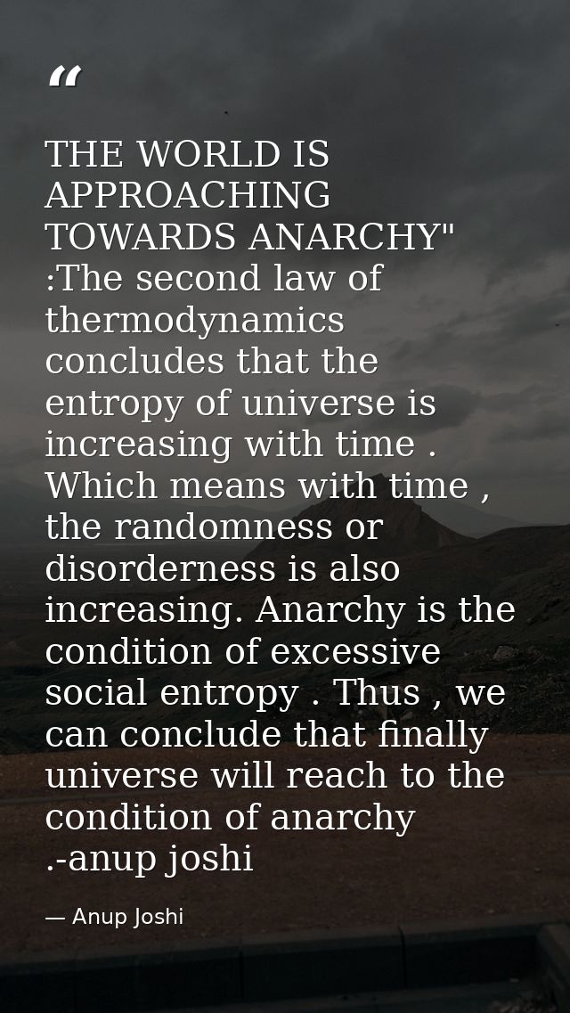 THE WORLD IS APPROACHING TOWARDS ANARCHY" :The second law of thermodynamics concludes that the entropy of universe is in — Anup Joshi