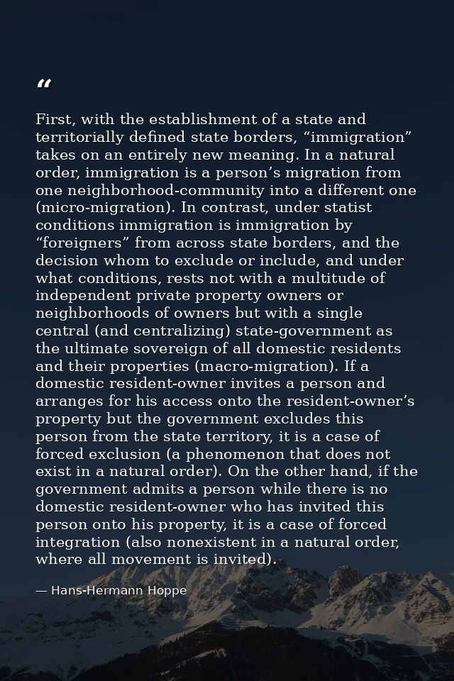 First, with the establishment of a state and territorially defined state borders, “immigration” takes on an entirely new — Hans-Hermann Hoppe