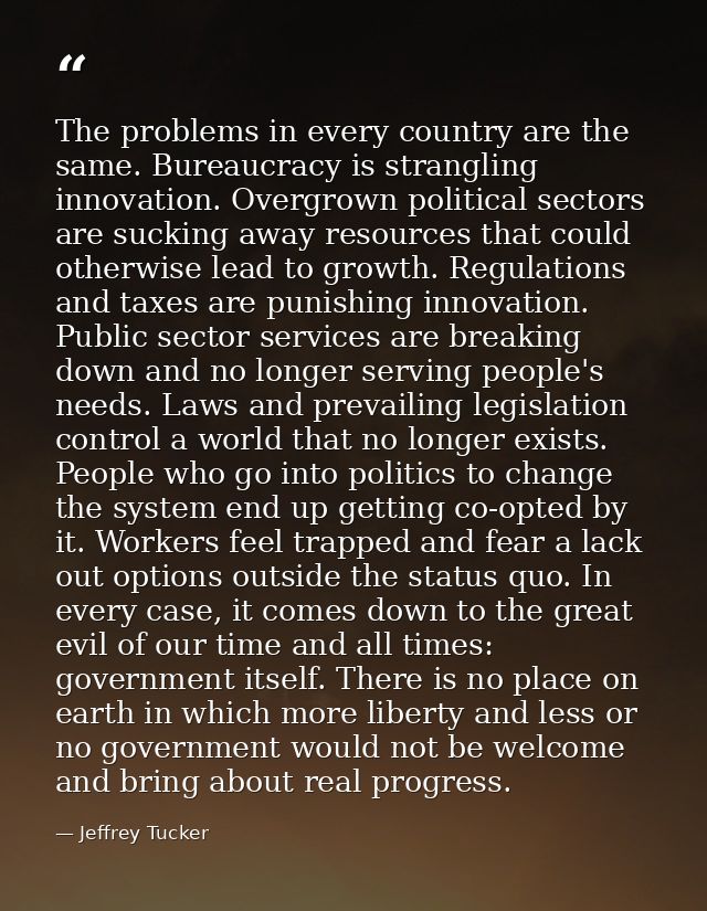 The problems in every country are the same. Bureaucracy is strangling innovation. Overgrown political sectors are suckin — Jeffrey Tucker