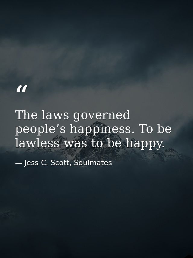 The laws governed people’s happiness. To be lawless was to be happy. — Jess C. Scott, Soulmates