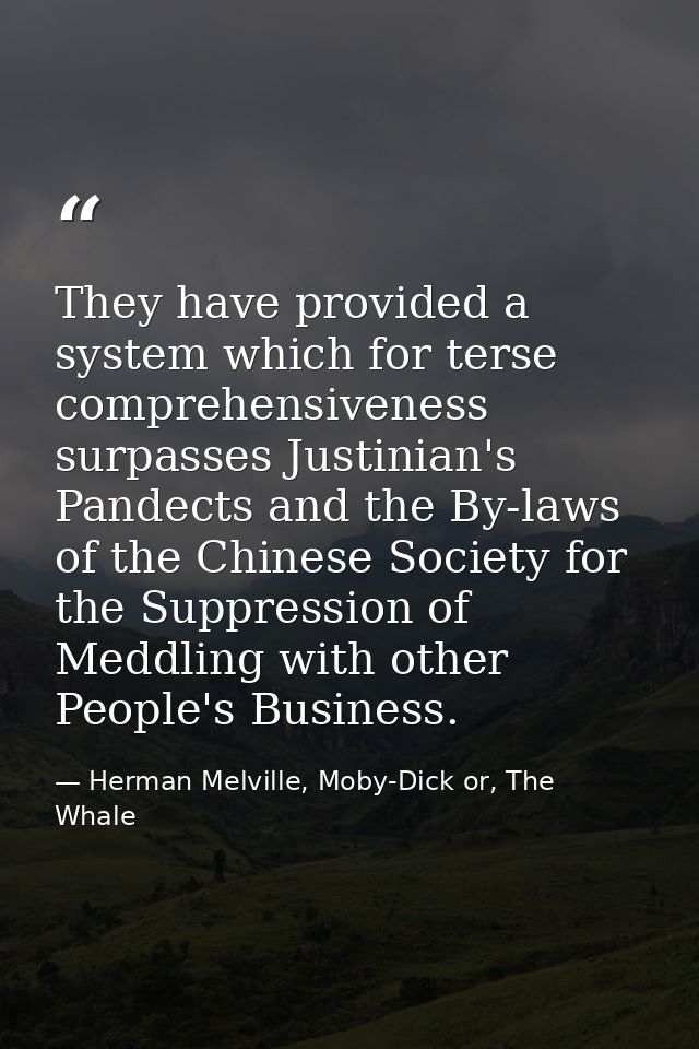They have provided a system which for terse comprehensiveness surpasses Justinian's Pandects and the By-laws of the Chin — Herman Melville, Moby-Dick or, The Whale