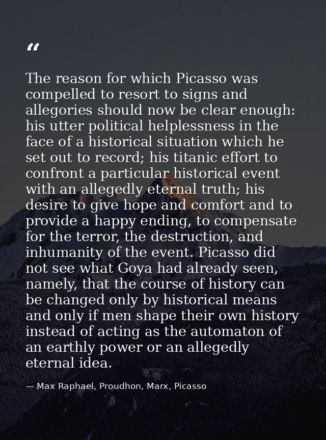 The reason for which Picasso was compelled to resort to signs and allegories should now be clear enough: his utter polit — Max Raphael, Proudhon, Marx, Picasso