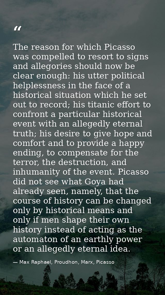 The reason for which Picasso was compelled to resort to signs and allegories should now be clear enough: his utter polit — Max Raphael, Proudhon, Marx, Picasso