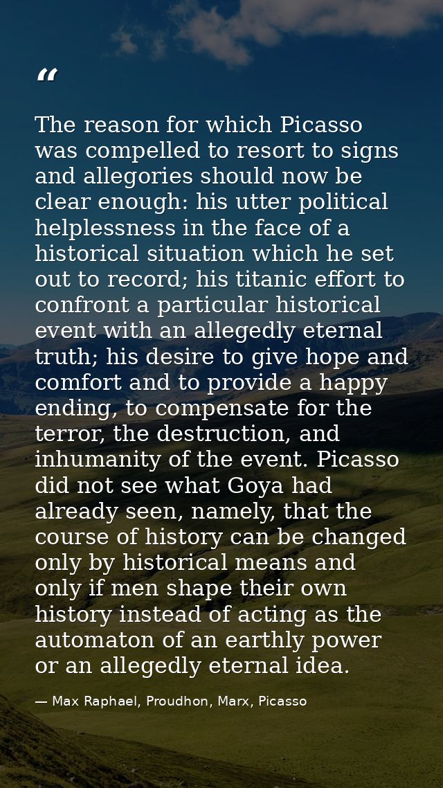 The reason for which Picasso was compelled to resort to signs and allegories should now be clear enough: his utter polit — Max Raphael, Proudhon, Marx, Picasso