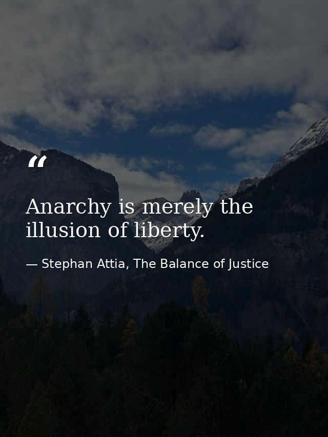 Anarchy is merely the illusion of liberty. — Stephan Attia, The Balance of Justice