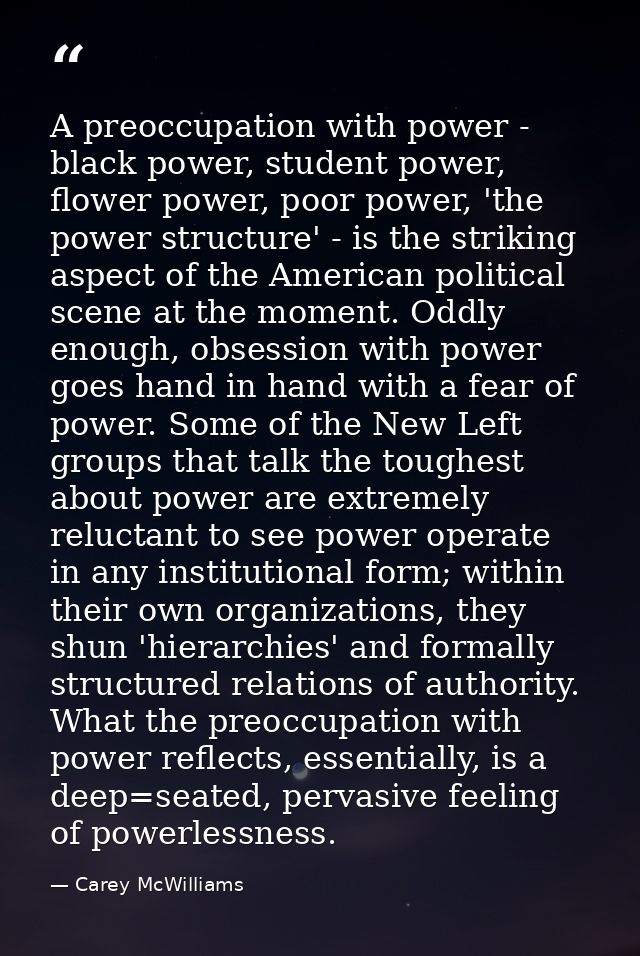 A preoccupation with power - black power, student power, flower power, poor power, 'the power structure' - is the striki — Carey McWilliams