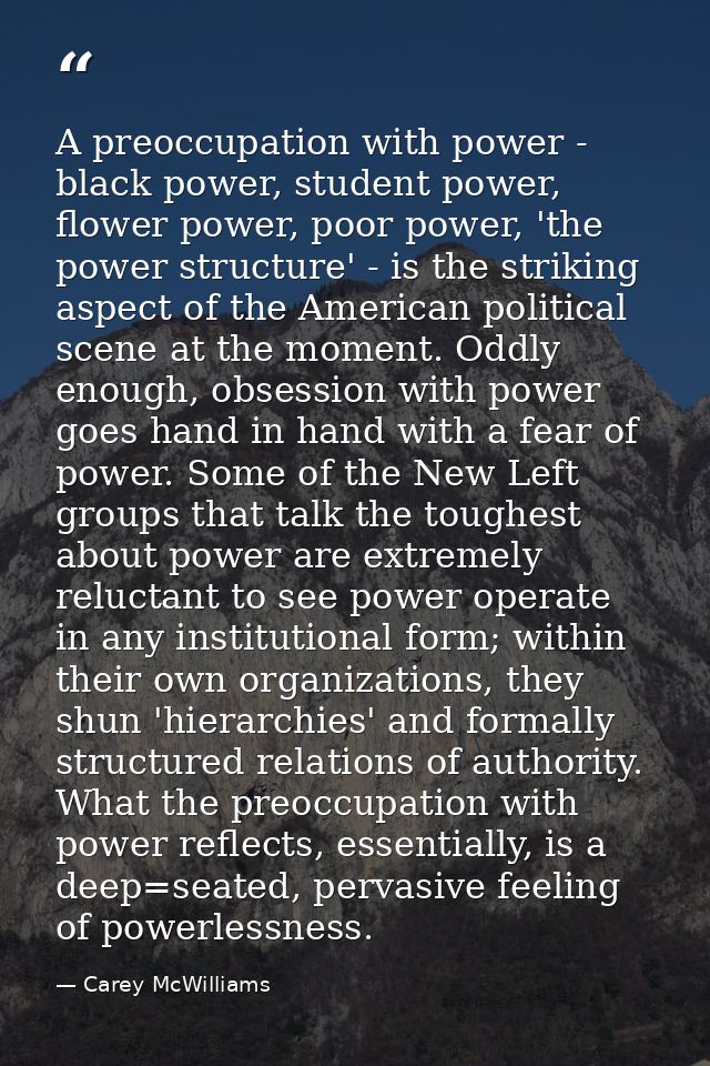 A preoccupation with power - black power, student power, flower power, poor power, 'the power structure' - is the striki — Carey McWilliams