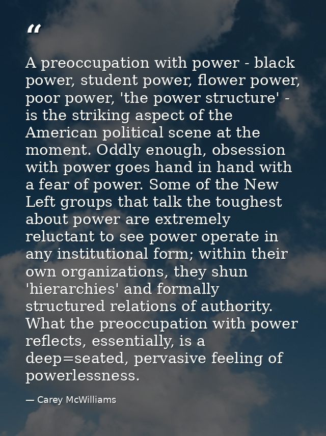 A preoccupation with power - black power, student power, flower power, poor power, 'the power structure' - is the striki — Carey McWilliams