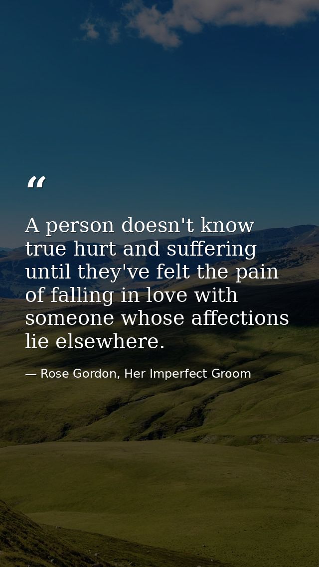 A person doesn't know true hurt and suffering until they've felt the pain of falling in love with someone whose affectio — Rose Gordon, Her Imperfect Groom