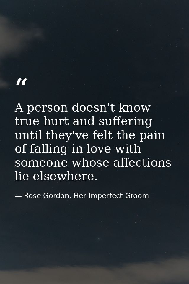 A person doesn't know true hurt and suffering until they've felt the pain of falling in love with someone whose affectio — Rose Gordon, Her Imperfect Groom