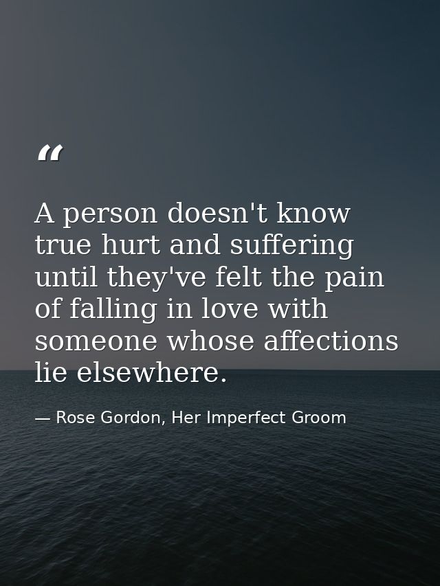 A person doesn't know true hurt and suffering until they've felt the pain of falling in love with someone whose affectio — Rose Gordon, Her Imperfect Groom