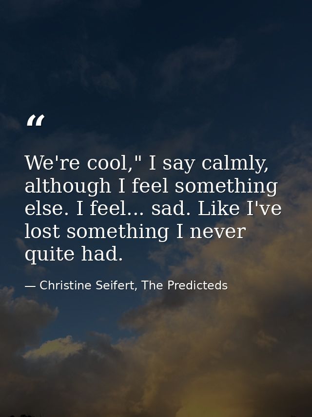 We're cool," I say calmly, although I feel something else. I feel... sad. Like I've lost something I never quite had. — Christine Seifert, The Predicteds