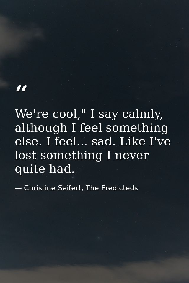 We're cool," I say calmly, although I feel something else. I feel... sad. Like I've lost something I never quite had. — Christine Seifert, The Predicteds