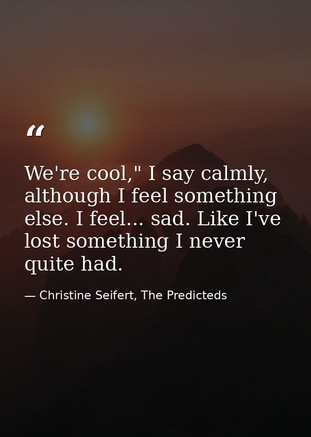 We're cool," I say calmly, although I feel something else. I feel... sad. Like I've lost something I never quite had. — Christine Seifert, The Predicteds