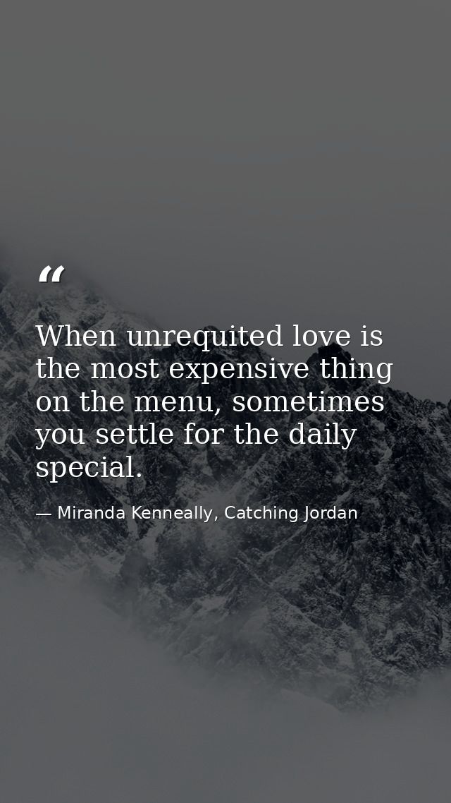 When unrequited love is the most expensive thing on the menu, sometimes you settle for the daily special. — Miranda Kenneally, Catching Jordan