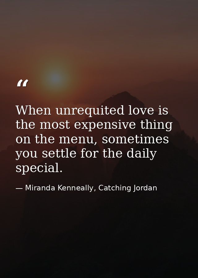 When unrequited love is the most expensive thing on the menu, sometimes you settle for the daily special. — Miranda Kenneally, Catching Jordan