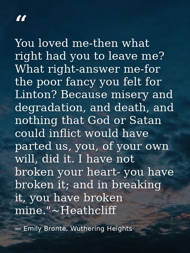 You loved me-then what right had you to leave me? What right-answer me-for the poor fancy you felt for Linton? Because m — Emily Brontë, Wuthering Heights
